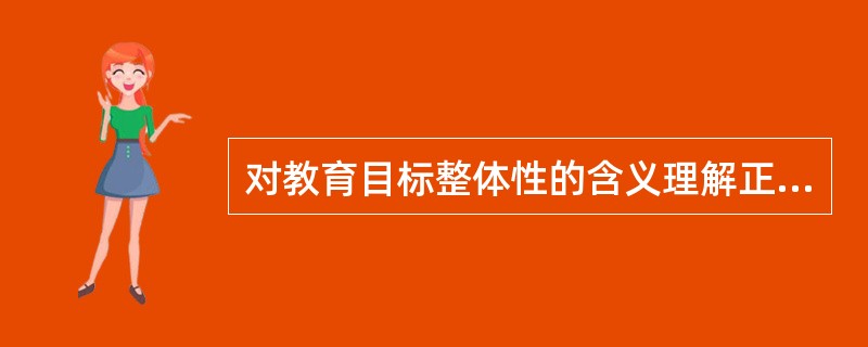 对教育目标整体性的含义理解正确的是（）.