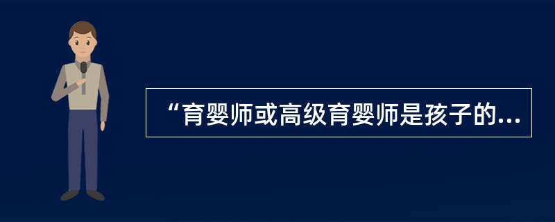 “育婴师或高级育婴师是孩子的第一任老师”。