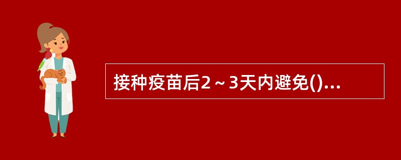 接种疫苗后2～3天内避免()，不要洗澡，以免感染。