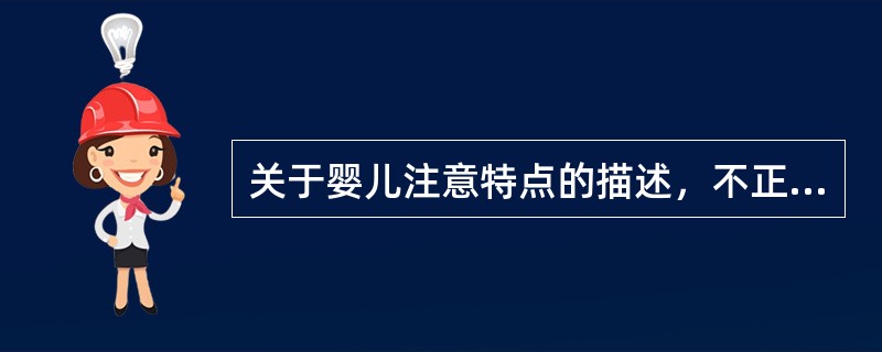 关于婴儿注意特点的描述，不正确的是（）。