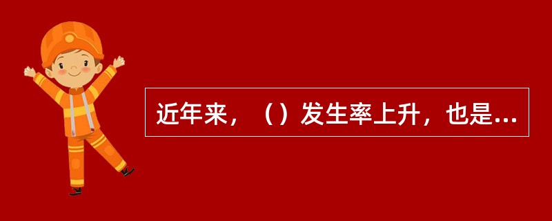 近年来，（）发生率上升，也是造成儿童意外伤害的重要原因。