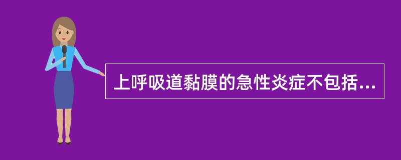 上呼吸道黏膜的急性炎症不包括（）。