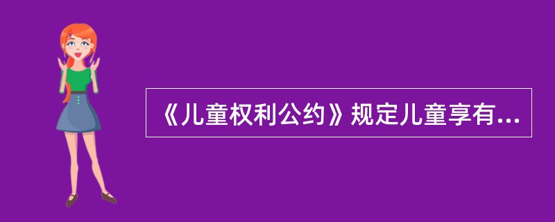 《儿童权利公约》规定儿童享有（）