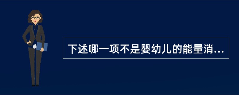 下述哪一项不是婴幼儿的能量消耗（）。