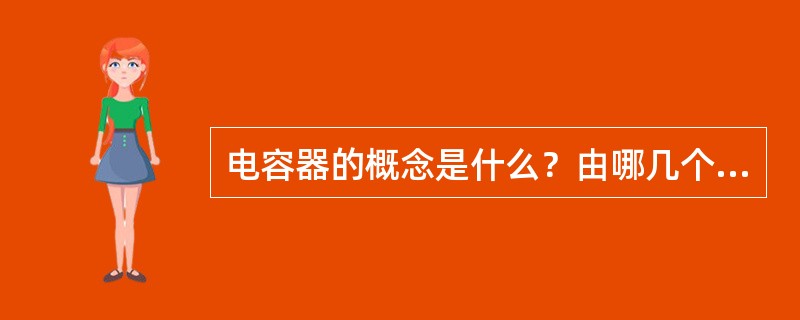 电容器的概念是什么？由哪几个部分组成？