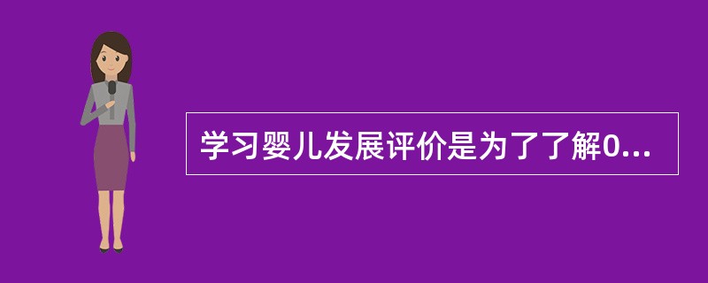 学习婴儿发展评价是为了了解0—3岁婴儿自身发展，从而指导婴儿在以后的成长中确定目