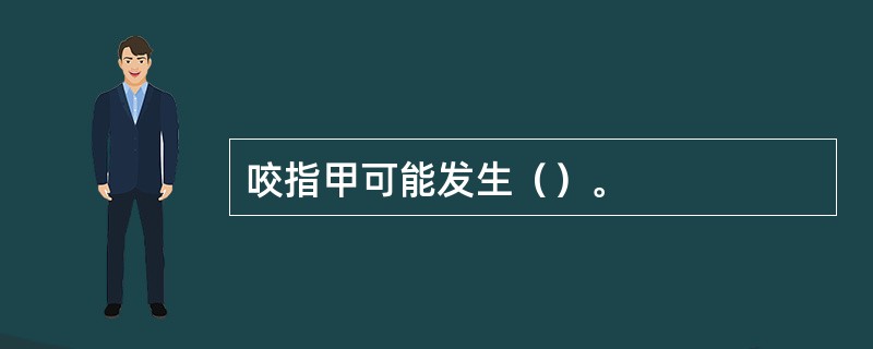 咬指甲可能发生（）。