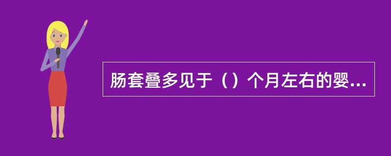 肠套叠多见于（）个月左右的婴儿，由于被套入的肠子血液供应受到阻碍会引起疼痛，时间