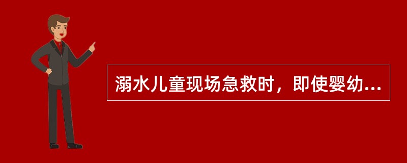 溺水儿童现场急救时，即使婴幼儿呼吸、心跳已经停止，仍应（），立即进行人工呼吸和体