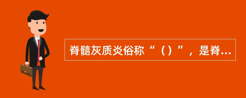 脊髓灰质炎俗称“（）”，是脊髓灰质炎病毒引起的小儿急性传染病。