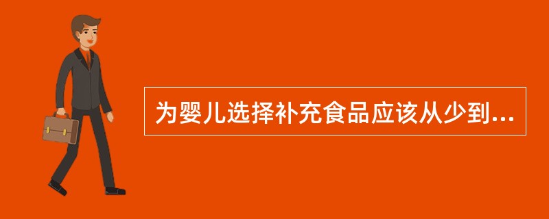 为婴儿选择补充食品应该从少到多，从粗到细。