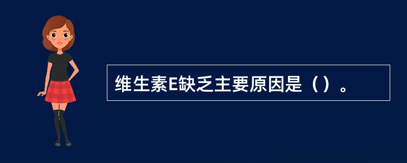 维生素E缺乏主要原因是（）。