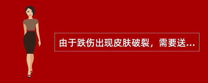 由于跌伤出现皮肤破裂，需要送医院（），避免感染。