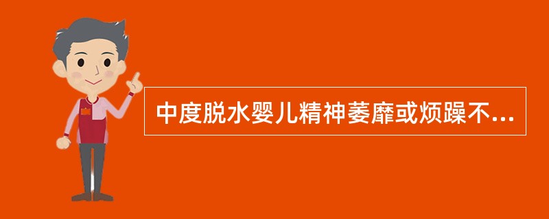 中度脱水婴儿精神萎靡或烦躁不安。