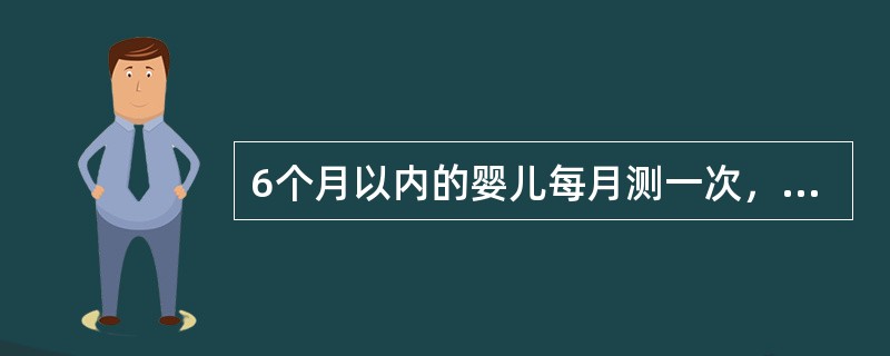 6个月以内的婴儿每月测一次，7～12月每两个月测一次，13～36个月每三个月测一