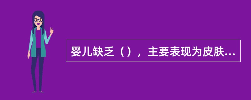 婴儿缺乏（），主要表现为皮肤干燥、角膜溃疡、夜盲畏光等。