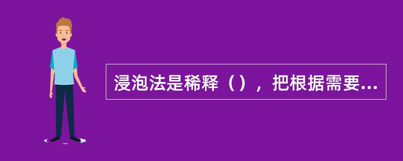 浸泡法是稀释（），把根据需要消毒的物品浸泡其中，持续一定的时间。