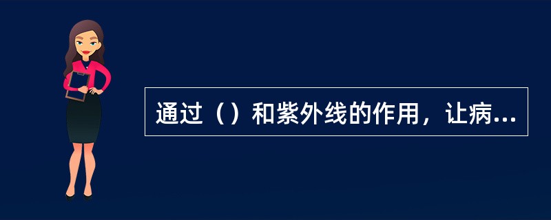 通过（）和紫外线的作用，让病原体消灭的方法是日光曝晒。