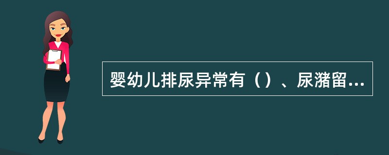 婴幼儿排尿异常有（）、尿潴留、尿失禁、尿急、多尿、尿频和排尿疼痛。
