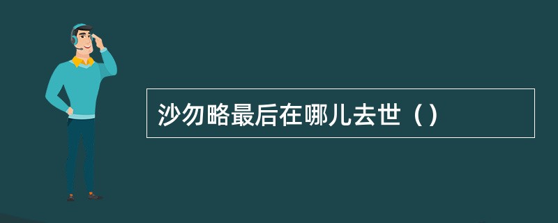 沙勿略最后在哪儿去世（）