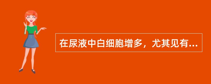 在尿液中白细胞增多，尤其见有成团者，表示肾脏、膀胱或尿道有炎症存在，应为（）。