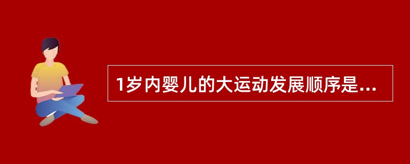 1岁内婴儿的大运动发展顺序是（）。