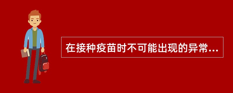 在接种疫苗时不可能出现的异常反应是（）。