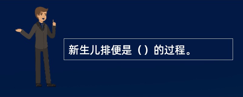 新生儿排便是（）的过程。