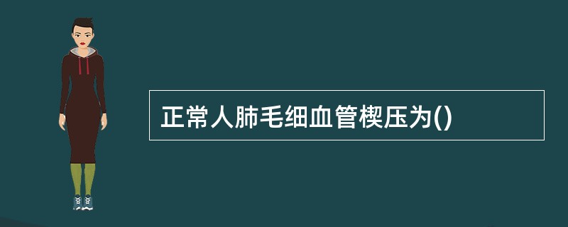 正常人肺毛细血管楔压为()