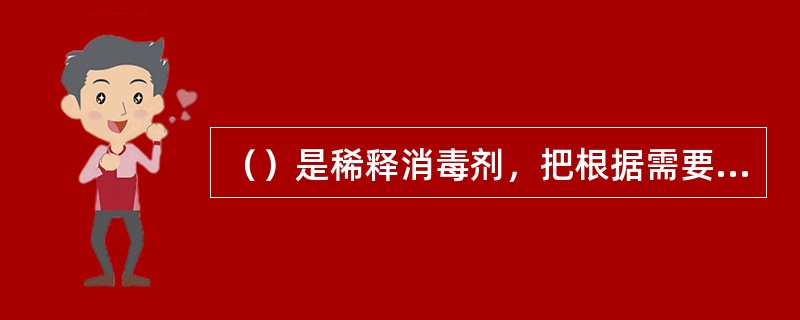 （）是稀释消毒剂，把根据需要消毒的物品浸泡其中，持续一定的时间。