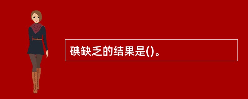 碘缺乏的结果是()。