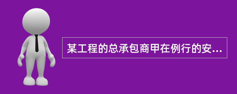 某工程的总承包商甲在例行的安全生产检查中，发现某分包工程的施工存在严重的安全隐患