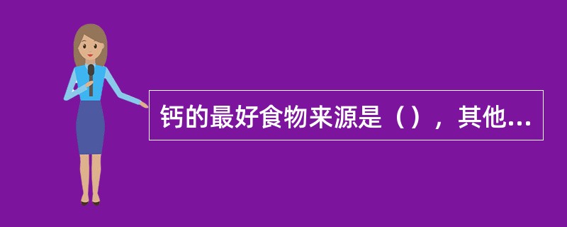 钙的最好食物来源是（），其他如虾皮、海带、豆及豆制品含钙不少。