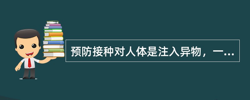 预防接种对人体是注入异物，一些接种者会出现（），即疫苗接种副反应。