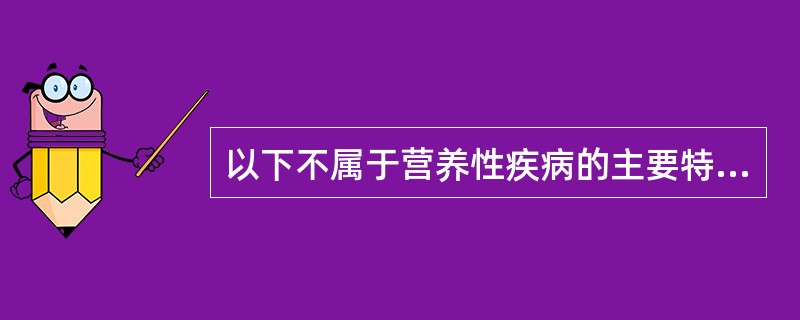 以下不属于营养性疾病的主要特征的是（）。