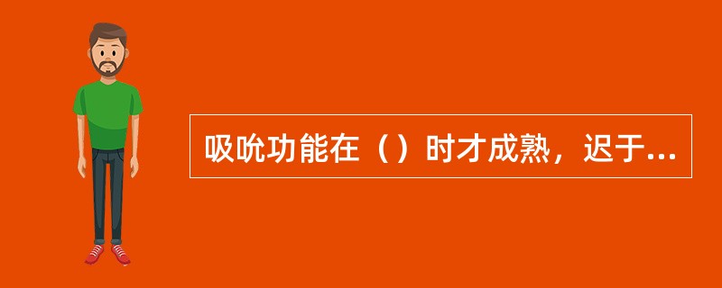 吸吮功能在（）时才成熟，迟于吞咽功能。