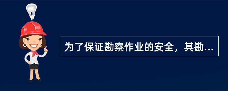 为了保证勘察作业的安全，其勘察人员必须严格按照（）执行。