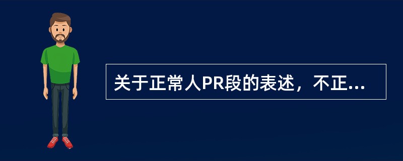 关于正常人PR段的表述，不正确的是（）。