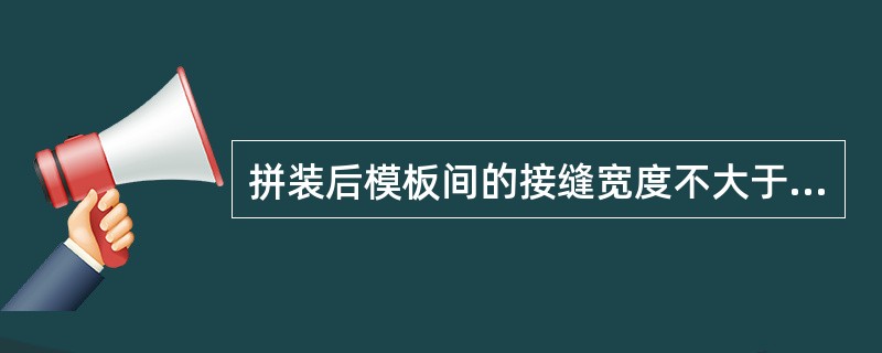 拼装后模板间的接缝宽度不大于（）.