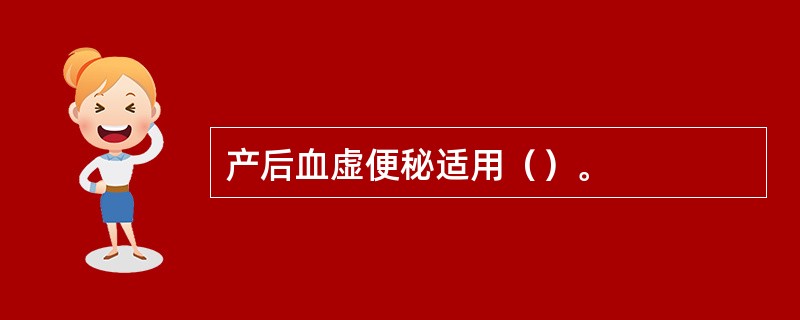产后血虚便秘适用（）。