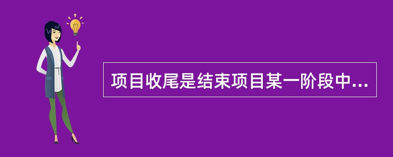 项目收尾是结束项目某一阶段中的所有活动的过程，包括管理收尾和合同收尾，其中管理收