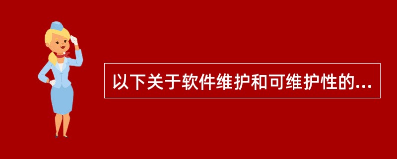 以下关于软件维护和可维护性的叙述中，不正确的是（）。