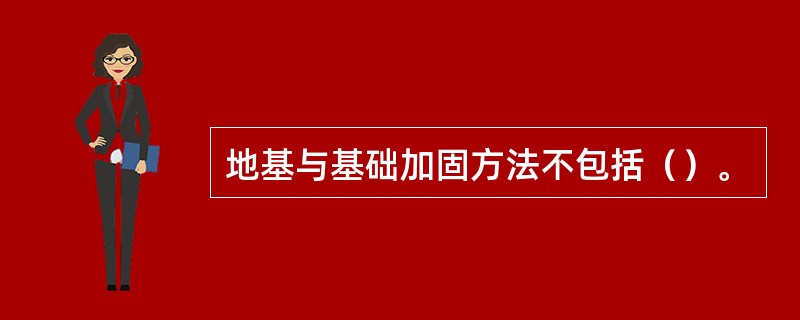 地基与基础加固方法不包括（）。