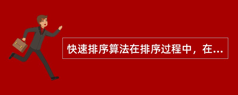 快速排序算法在排序过程中，在待排序数组中确定一个元素为基准元素，根据基准元素把待