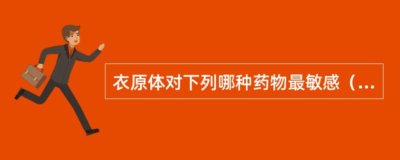 衣原体对下列哪种药物最敏感（）。