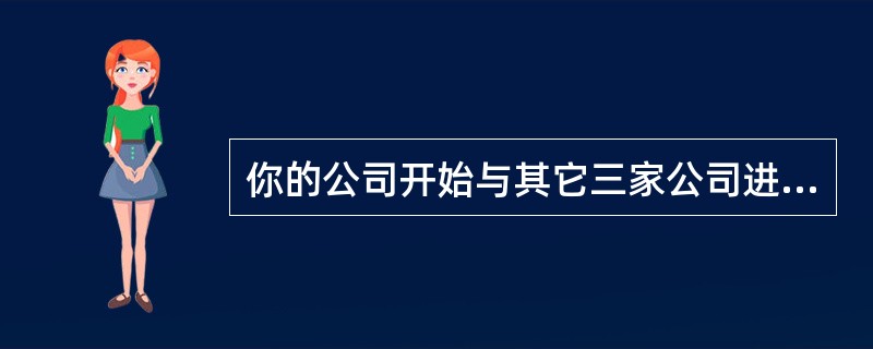 你的公司开始与其它三家公司进行合资公司的动作。你赢得了一个重要的国际合同，在你的