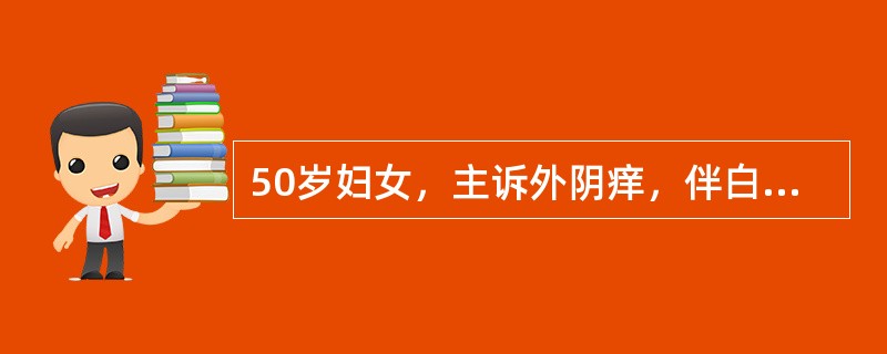 50岁妇女，主诉外阴痒，伴白带多、稀、黄色、有腥臭，查：阴道黏膜充血明显，有红色