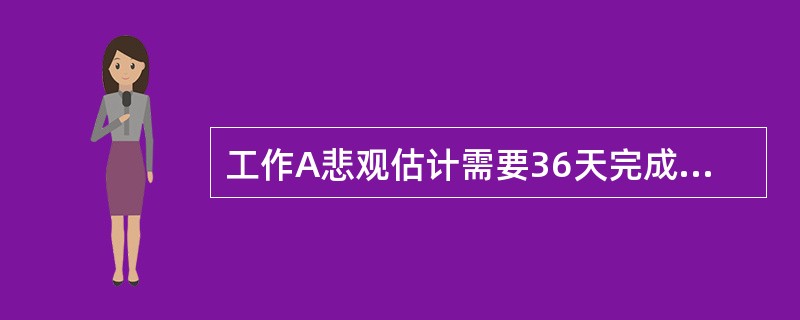 工作A悲观估计需要36天完成，很有可能21天完成，乐观估计只用6天完成，那么工作