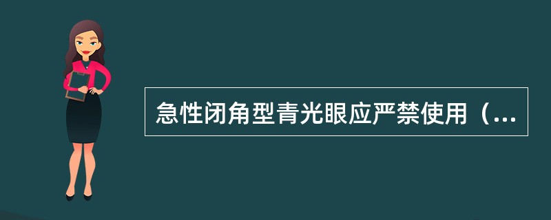 急性闭角型青光眼应严禁使用（）。