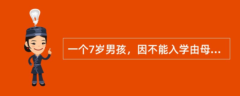 一个7岁男孩，因不能入学由母亲带来心理门诊，母亲诉2周岁时患儿聪明伶俐，2岁半以